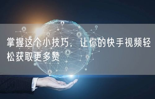 掌握这个小技巧，让你的快手视频轻松获取更多赞