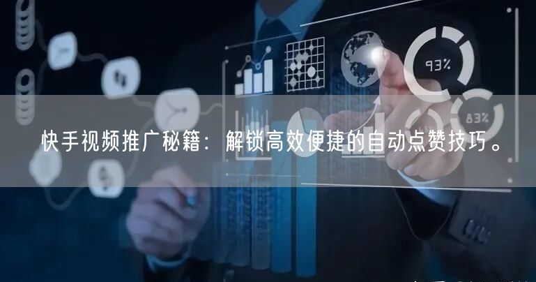 快手视频推广秘籍：解锁高效便捷的自动点赞技巧。