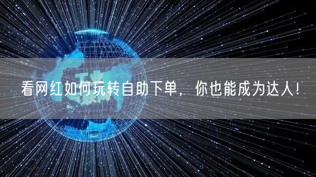 看网红如何玩转自助下单，你也能成为达人！