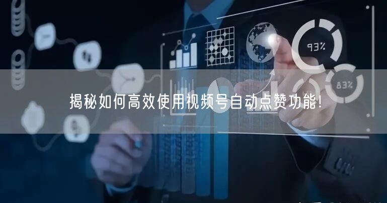 揭秘如何高效使用视频号自动点赞功能！