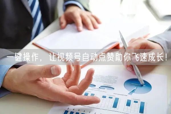 一键操作，让视频号自动点赞助你飞速成长！