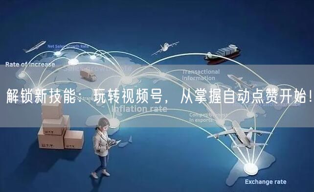 解锁新技能：玩转视频号，从掌握自动点赞开始！