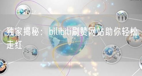 独家揭秘：bilibili刷赞网站助你轻松走红