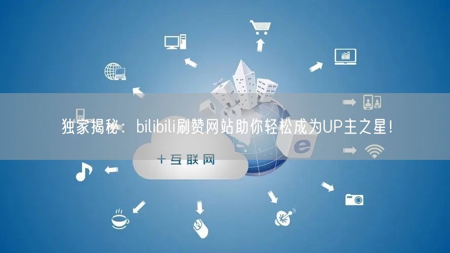 独家揭秘：bilibili刷赞网站助你轻松成为UP主之星！