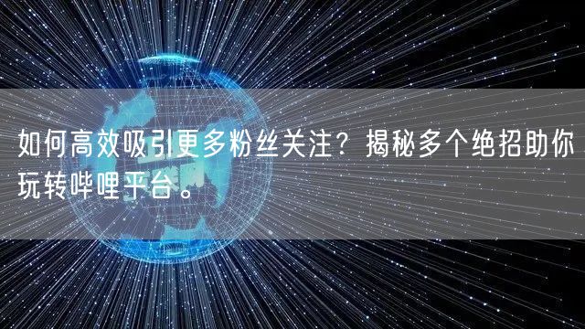 如何高效吸引更多粉丝关注？揭秘多个绝招助你玩转哔哩平台。