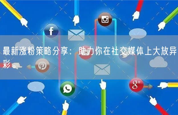 最新涨粉策略分享：助力你在社交媒体上大放异彩。