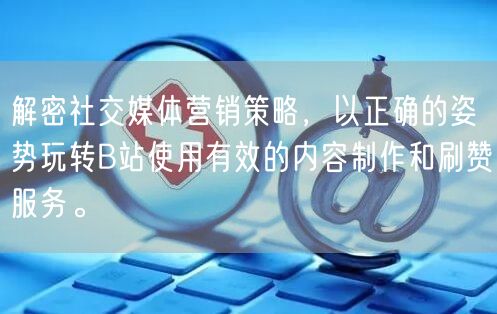 解密社交媒体营销策略，以正确的姿势玩转B站使用有效的内容制作和刷赞服务。