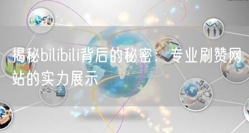 揭秘bilibili背后的秘密：专业刷赞网站的实力展示