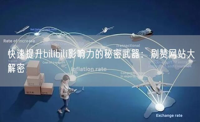 快速提升bilibili影响力的秘密武器：刷赞网站大解密