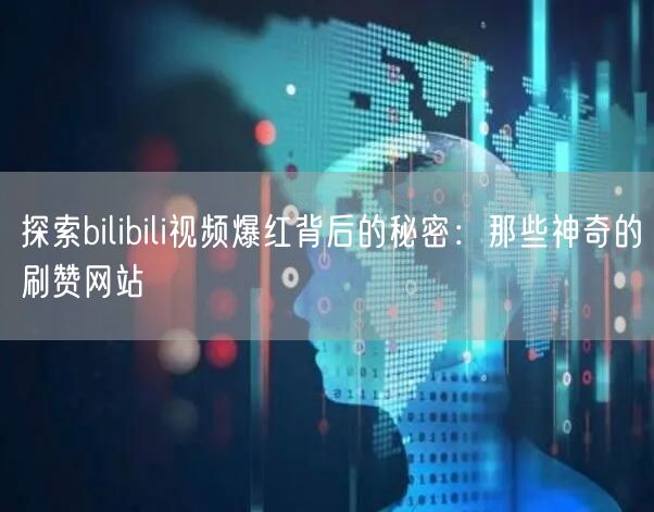 探索bilibili视频爆红背后的秘密：那些神奇的刷赞网站