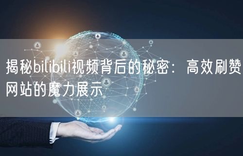 揭秘bilibili视频背后的秘密：高效刷赞网站的魔力展示