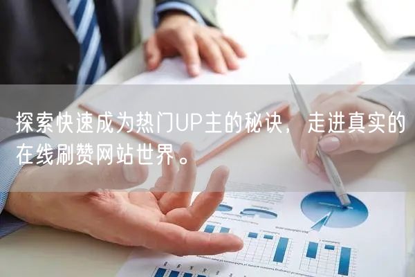 探索快速成为热门UP主的秘诀，走进真实的在线刷赞网站世界。