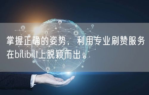 掌握正确的姿势，利用专业刷赞服务在bilibili上脱颖而出。