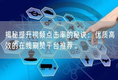 揭秘提升视频点击率的秘诀：优质高效的在线刷赞平台推荐。