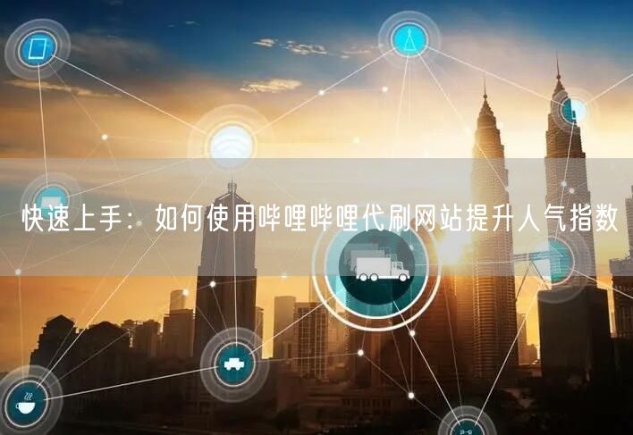 快速上手：如何使用哔哩哔哩代刷网站提升人气指数