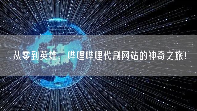 从零到英雄，哔哩哔哩代刷网站的神奇之旅！