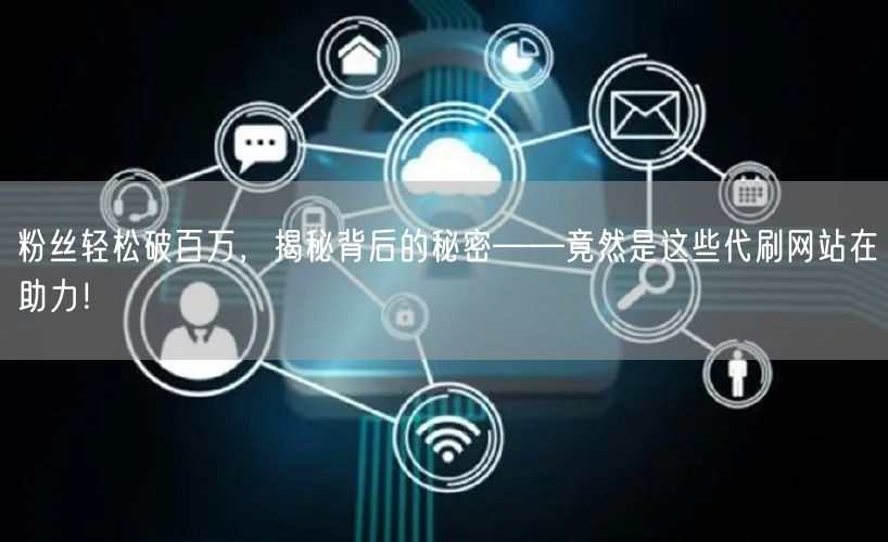 粉丝轻松破百万，揭秘背后的秘密——竟然是这些代刷网站在助力！