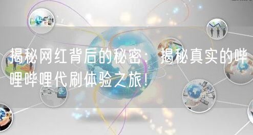 揭秘网红背后的秘密：揭秘真实的哔哩哔哩代刷体验之旅！