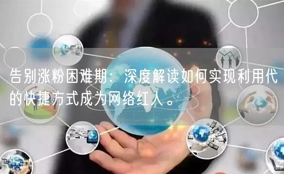告别涨粉困难期：深度解读如何实现利用代的快捷方式成为网络红人。