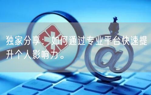 独家分享：如何通过专业平台快速提升个人影响力。