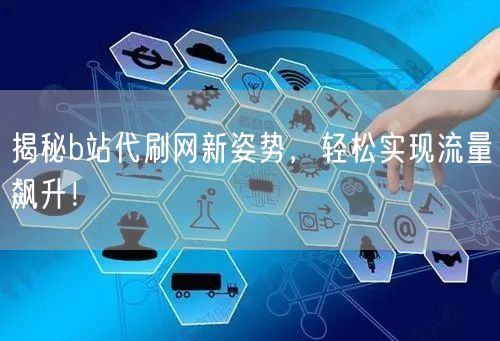 揭秘b站代刷网新姿势，轻松实现流量飙升！