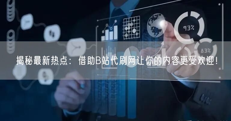 揭秘最新热点：借助B站代刷网让你的内容更受欢迎！