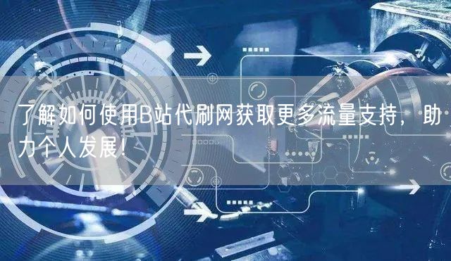 了解如何使用B站代刷网获取更多流量支持，助力个人发展！