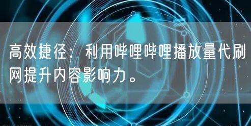 高效捷径：利用哔哩哔哩播放量代刷网提升内容影响力。