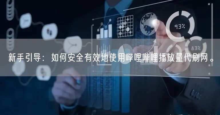 新手引导：如何安全有效地使用哔哩哔哩播放量代刷网。