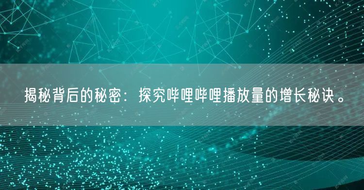 揭秘背后的秘密：探究哔哩哔哩播放量的增长秘诀。