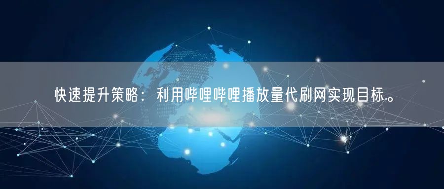 快速提升策略：利用哔哩哔哩播放量代刷网实现目标。