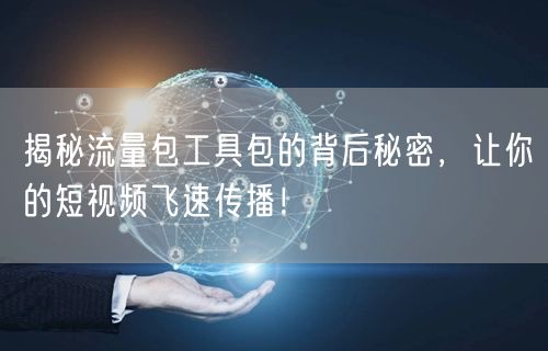 揭秘流量包工具包的背后秘密，让你的短视频飞速传播！