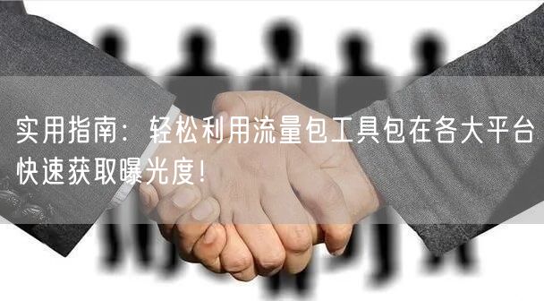 实用指南：轻松利用流量包工具包在各大平台快速获取曝光度！