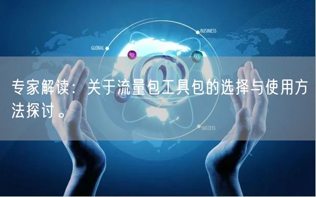 专家解读：关于流量包工具包的选择与使用方法探讨。