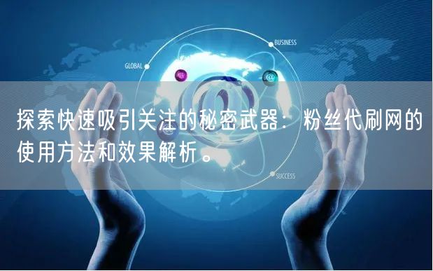 探索快速吸引关注的秘密武器：粉丝代刷网的使用方法和效果解析。