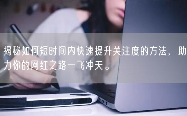 揭秘如何短时间内快速提升关注度的方法，助力你的网红之路一飞冲天。