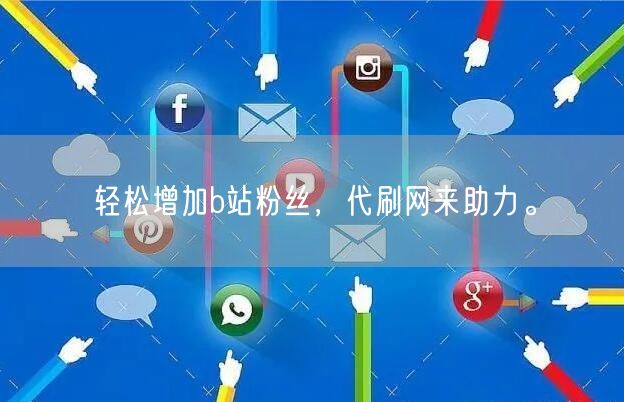 轻松增加b站粉丝，代刷网来助力。