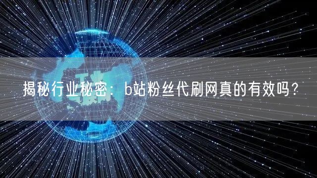 揭秘行业秘密：b站粉丝代刷网真的有效吗？