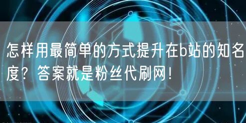 怎样用最简单的方式提升在b站的知名度？答案就是粉丝代刷网！