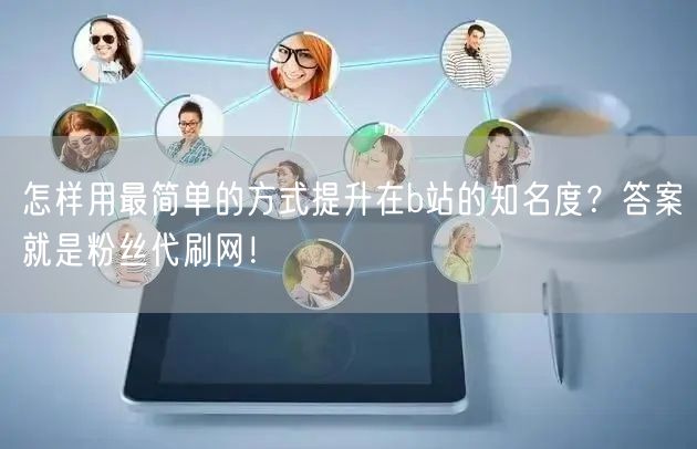 怎样用最简单的方式提升在b站的知名度？答案就是粉丝代刷网！
