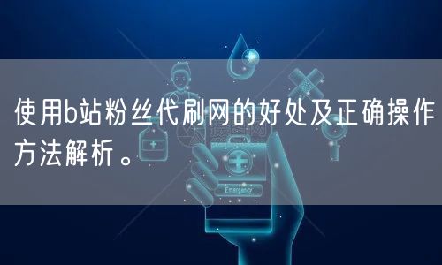 使用b站粉丝代刷网的好处及正确操作方法解析。