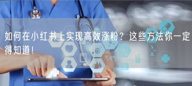 如何在小红书上实现高效涨粉？这些方法你一定得知道！