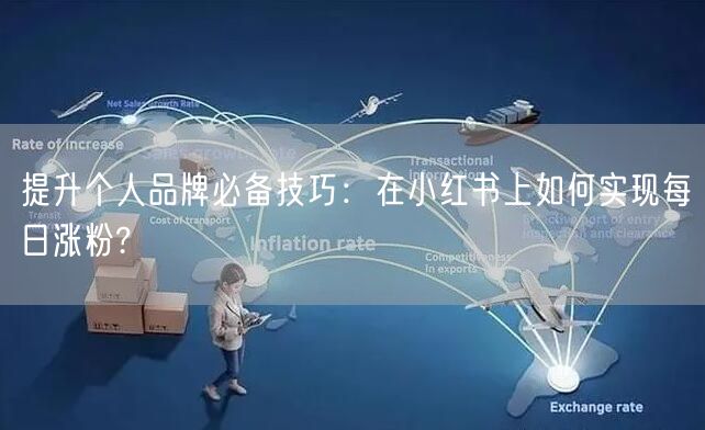提升个人品牌必备技巧：在小红书上如何实现每日涨粉?