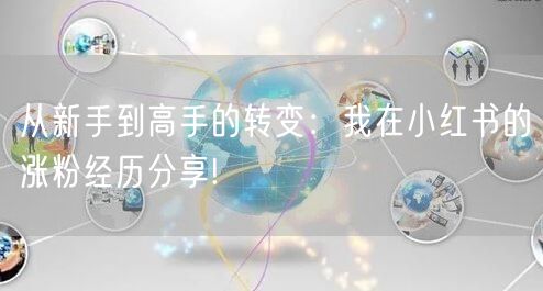 从新手到高手的转变：我在小红书的涨粉经历分享!