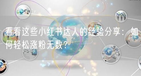 看看这些小红书达人的经验分享：如何轻松涨粉无数？
