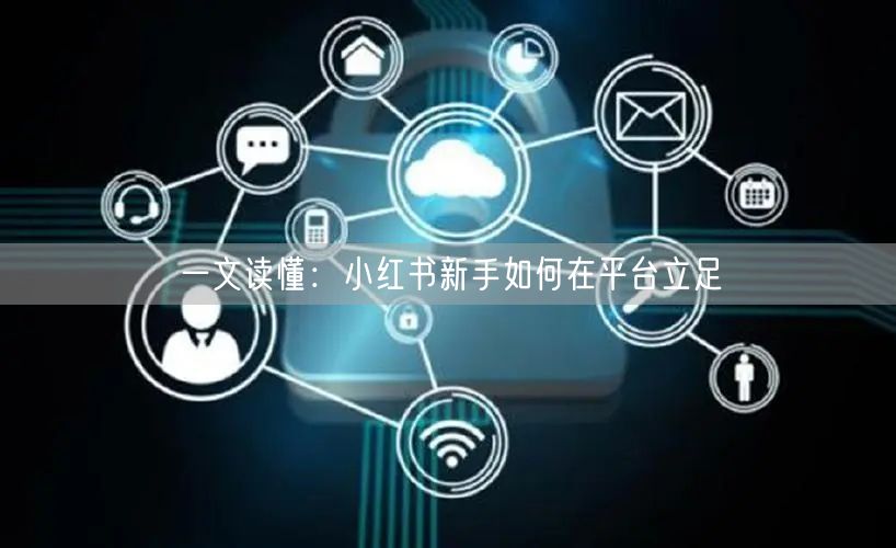 一文读懂：小红书新手如何在平台立足