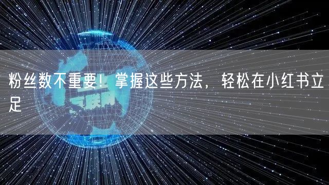粉丝数不重要！掌握这些方法，轻松在小红书立足