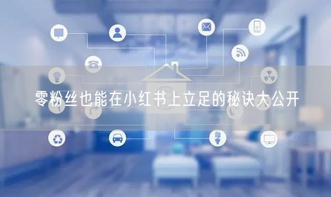 零粉丝也能在小红书上立足的秘诀大公开