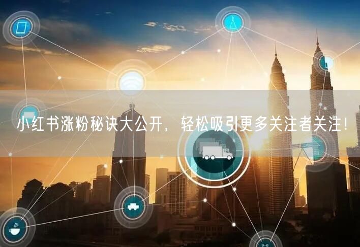 小红书涨粉秘诀大公开，轻松吸引更多关注者关注！