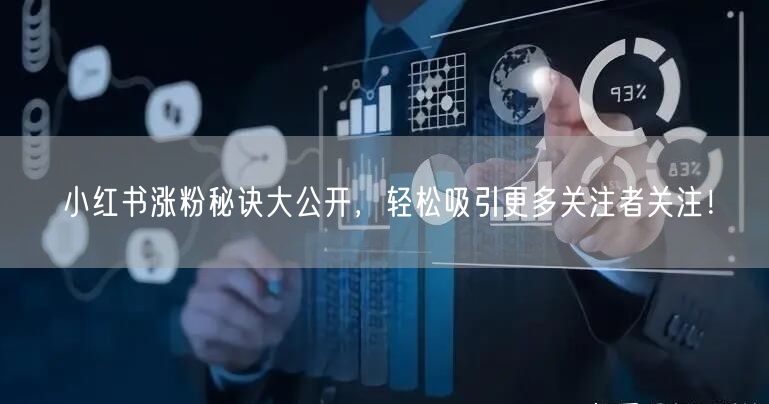 小红书涨粉秘诀大公开，轻松吸引更多关注者关注！